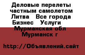 Деловые перелеты частным самолетом Литва - Все города Бизнес » Услуги   . Мурманская обл.,Мурманск г.